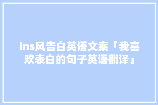 ins风告白英语文案「我喜欢表白的句子英语翻译」 聊天话题 ins风告白英语文案「我喜欢表白的句子英语翻译」 ins风告白英语文案「我喜欢表白的句子英语翻译」 聊天话题
