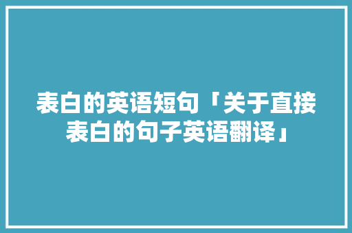 表白的英语短句「关于直接表白的句子英语翻译」 表白的英语短句「关于直接表白的句子英语翻译」 土味情话