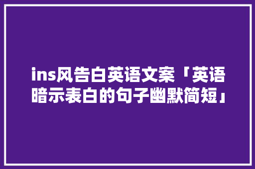 ins风告白英语文案「英语暗示表白的句子幽默简短」 ins风告白英语文案「英语暗示表白的句子幽默简短」 恋爱技巧