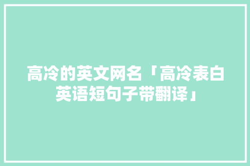 高冷的英文网名「高冷表白英语短句子带翻译」 高冷的英文网名「高冷表白英语短句子带翻译」 恋爱技巧