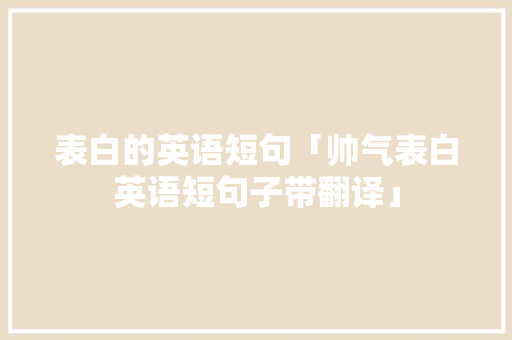 表白的英语短句「帅气表白英语短句子带翻译」 表白的英语短句「帅气表白英语短句子带翻译」 聊天话题