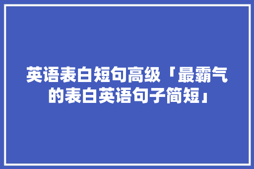 英语表白短句高级「最霸气的表白英语句子简短」 英语表白短句高级「最霸气的表白英语句子简短」 土味情话