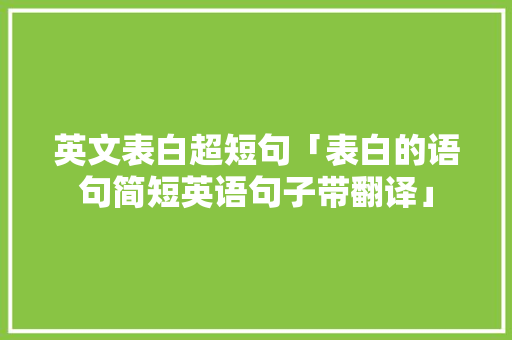 英文表白超短句「表白的语句简短英语句子带翻译」 英文表白超短句「表白的语句简短英语句子带翻译」 表白句子