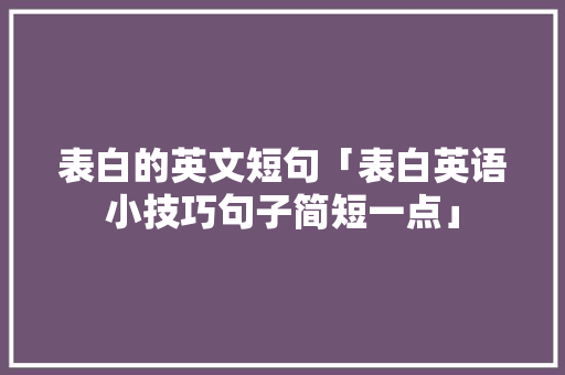 表白的英文短句「表白英语小技巧句子简短一点」 表白的英文短句「表白英语小技巧句子简短一点」 恋爱技巧