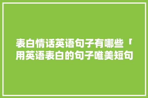 表白情话英语句子有哪些「用英语表白的句子唯美短句」 表白情话英语句子有哪些「用英语表白的句子唯美短句」 表白句子