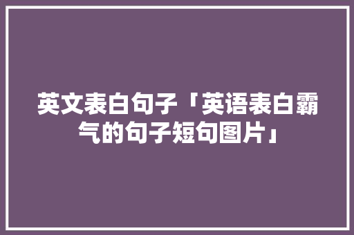 英文表白句子「英语表白霸气的句子短句图片」 英文表白句子「英语表白霸气的句子短句图片」 土味情话