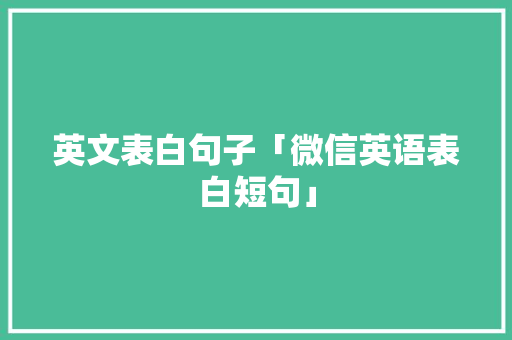 英文表白句子「微信英语表白短句」 英文表白句子「微信英语表白短句」 撩妹套路