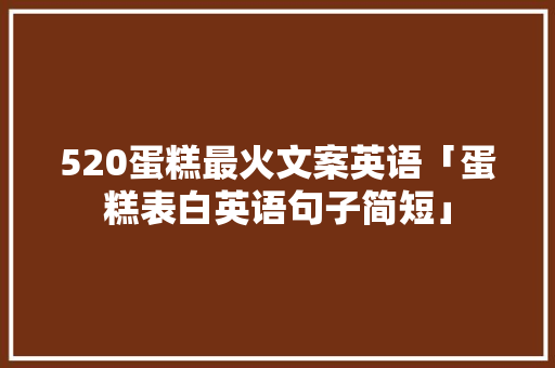 520蛋糕最火文案英语「蛋糕表白英语句子简短」 520蛋糕最火文案英语「蛋糕表白英语句子简短」 聊天话题