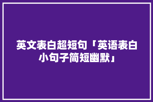英文表白超短句「英语表白小句子简短幽默」 英文表白超短句「英语表白小句子简短幽默」 撩妹套路