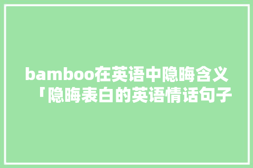 bamboo在英语中隐晦含义「隐晦表白的英语情话句子简短」 bamboo在英语中隐晦含义「隐晦表白的英语情话句子简短」 土味情话