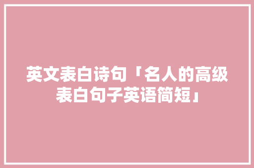 英文表白诗句「名人的高级表白句子英语简短」 英文表白诗句「名人的高级表白句子英语简短」 撩妹套路