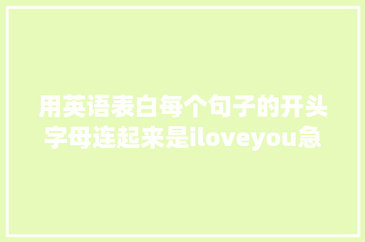 用英语表白每个句子的开头字母连起来是iloveyou急求啊「用小男神英语表白的句子有哪些」 用英语表白每个句子的开头字母连起来是iloveyou急求啊「用小男神英语表白的句子有哪些」 聊天话题