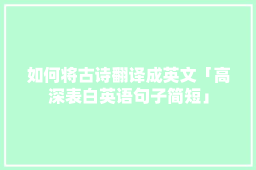 如何将古诗翻译成英文「高深表白英语句子简短」 如何将古诗翻译成英文「高深表白英语句子简短」 表白句子
