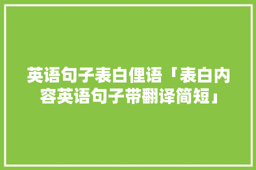 英语句子表白俚语「表白内容英语句子带翻译简短」 英语句子表白俚语「表白内容英语句子带翻译简短」 土味情话