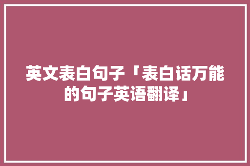 英文表白句子「表白话万能的句子英语翻译」 英文表白句子「表白话万能的句子英语翻译」 恋爱技巧
