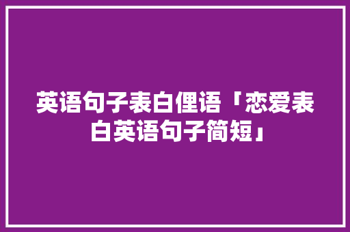 英语句子表白俚语「恋爱表白英语句子简短」 英语句子表白俚语「恋爱表白英语句子简短」 表白句子