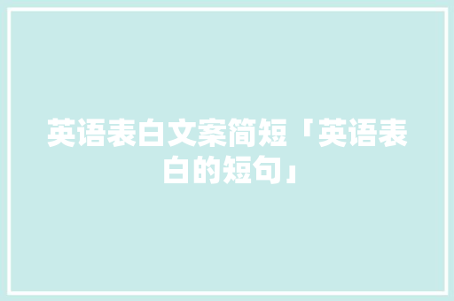 英语表白文案简短「英语表白的短句」 土味情话 英语表白文案简短「英语表白的短句」 英语表白文案简短「英语表白的短句」 土味情话