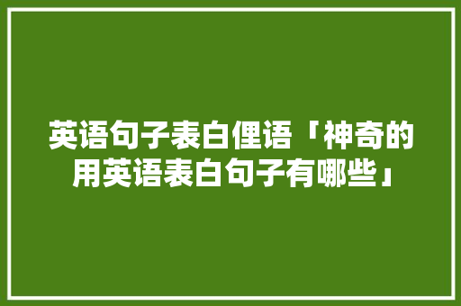 英语句子表白俚语「神奇的用英语表白句子有哪些」 英语句子表白俚语「神奇的用英语表白句子有哪些」 恋爱技巧