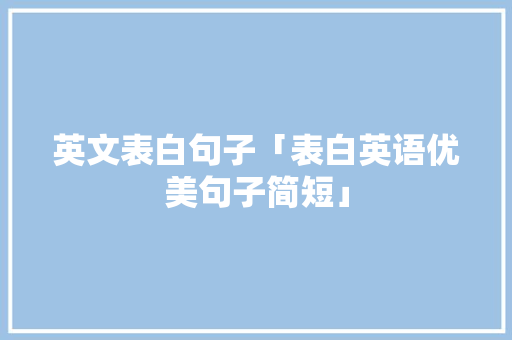英文表白句子「表白英语优美句子简短」 英文表白句子「表白英语优美句子简短」 表白句子