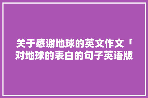 关于感谢地球的英文作文「对地球的表白的句子英语版」