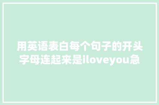 用英语表白每个句子的开头字母连起来是iloveyou急求啊「对求职者的表白句子英语简短」 用英语表白每个句子的开头字母连起来是iloveyou急求啊「对求职者的表白句子英语简短」 土味情话