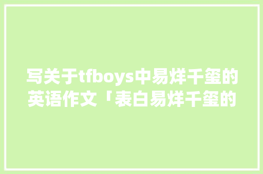 写关于tfboys中易烊千玺的英语作文「表白易烊千玺的英语句子有哪些」 写关于tfboys中易烊千玺的英语作文「表白易烊千玺的英语句子有哪些」 恋爱技巧