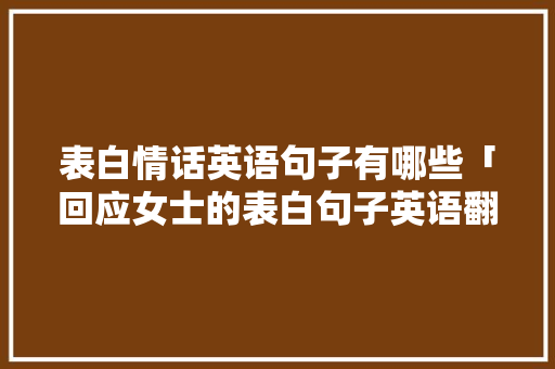 表白情话英语句子有哪些「回应女士的表白句子英语翻译」 表白情话英语句子有哪些「回应女士的表白句子英语翻译」 恋爱技巧