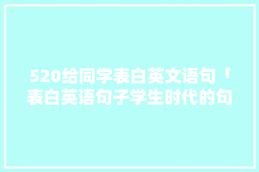 520给同学表白英文语句「表白英语句子学生时代的句子」 520给同学表白英文语句「表白英语句子学生时代的句子」 撩妹套路