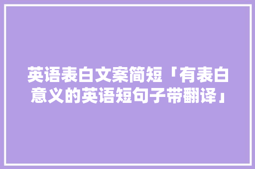 英语表白文案简短「有表白意义的英语短句子带翻译」 英语表白文案简短「有表白意义的英语短句子带翻译」 恋爱技巧