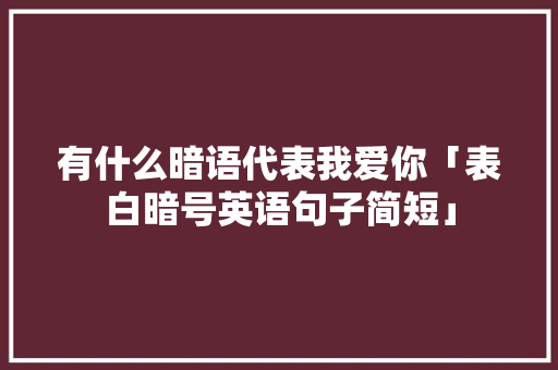 有什么暗语代表我爱你「表白暗号英语句子简短」