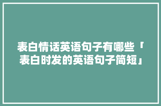 表白情话英语句子有哪些「表白时发的英语句子简短」 撩妹套路