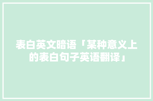 表白英文暗语「某种意义上的表白句子英语翻译」 表白英文暗语「某种意义上的表白句子英语翻译」 恋爱技巧
