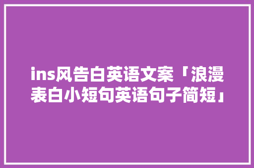 ins风告白英语文案「浪漫表白小短句英语句子简短」 撩妹套路 ins风告白英语文案「浪漫表白小短句英语句子简短」 ins风告白英语文案「浪漫表白小短句英语句子简短」 撩妹套路