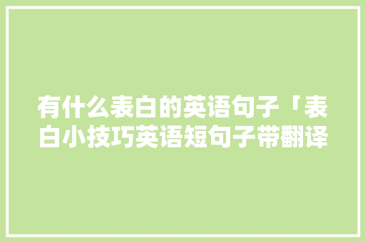 有什么表白的英语句子「表白小技巧英语短句子带翻译」 有什么表白的英语句子「表白小技巧英语短句子带翻译」 恋爱技巧