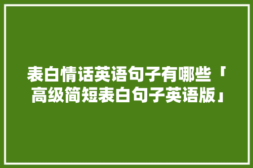 表白情话英语句子有哪些「高级简短表白句子英语版」 表白情话英语句子有哪些「高级简短表白句子英语版」 恋爱技巧