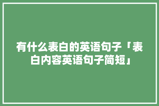 有什么表白的英语句子「表白内容英语句子简短」 有什么表白的英语句子「表白内容英语句子简短」 撩妹套路