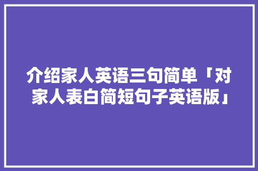 介绍家人英语三句简单「对家人表白简短句子英语版」