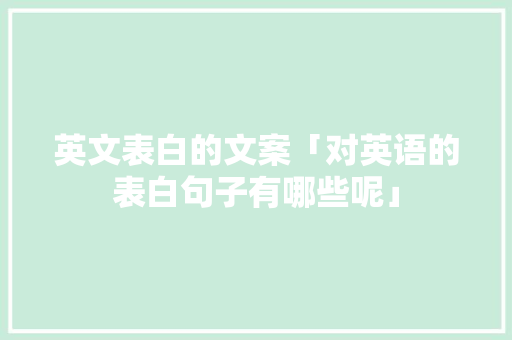 英文表白的文案「对英语的表白句子有哪些呢」 英文表白的文案「对英语的表白句子有哪些呢」 表白句子