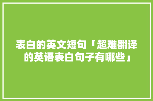 表白的英文短句「超难翻译的英语表白句子有哪些」 表白的英文短句「超难翻译的英语表白句子有哪些」 撩妹套路