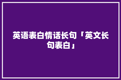 英语表白情话长句「英文长句表白」 撩妹套路
