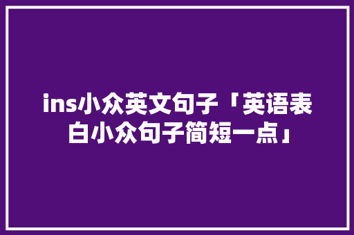 ins小众英文句子「英语表白小众句子简短一点」 ins小众英文句子「英语表白小众句子简短一点」 土味情话