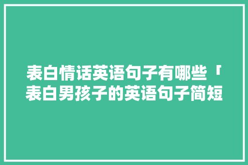 表白情话英语句子有哪些「表白男孩子的英语句子简短」 表白情话英语句子有哪些「表白男孩子的英语句子简短」 表白句子