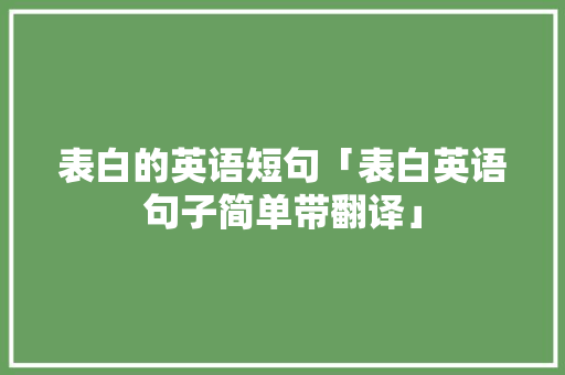 表白的英语短句「表白英语句子简单带翻译」 表白的英语短句「表白英语句子简单带翻译」 聊天话题