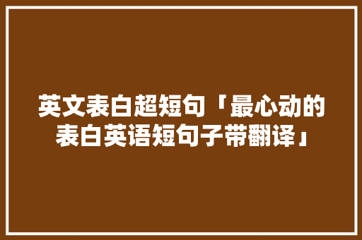 英文表白超短句「最心动的表白英语短句子带翻译」 英文表白超短句「最心动的表白英语短句子带翻译」 恋爱技巧
