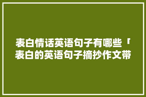 表白情话英语句子有哪些「表白的英语句子摘抄作文带翻译」 表白情话英语句子有哪些「表白的英语句子摘抄作文带翻译」 恋爱技巧