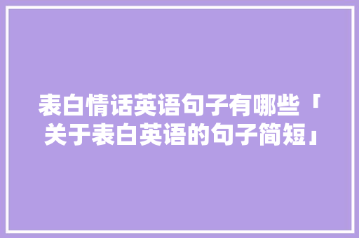 表白情话英语句子有哪些「关于表白英语的句子简短」 表白情话英语句子有哪些「关于表白英语的句子简短」 撩妹套路