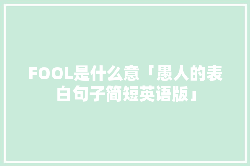 FOOL是什么意「愚人的表白句子简短英语版」 FOOL是什么意「愚人的表白句子简短英语版」 撩妹套路