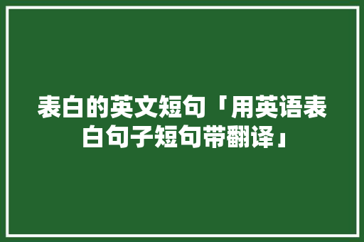 表白的英文短句「用英语表白句子短句带翻译」 表白的英文短句「用英语表白句子短句带翻译」 表白句子