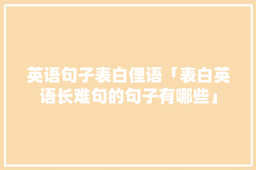 英语句子表白俚语「表白英语长难句的句子有哪些」 撩妹套路 英语句子表白俚语「表白英语长难句的句子有哪些」 英语句子表白俚语「表白英语长难句的句子有哪些」 撩妹套路