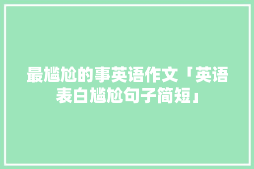 最尴尬的事英语作文「英语表白尴尬句子简短」